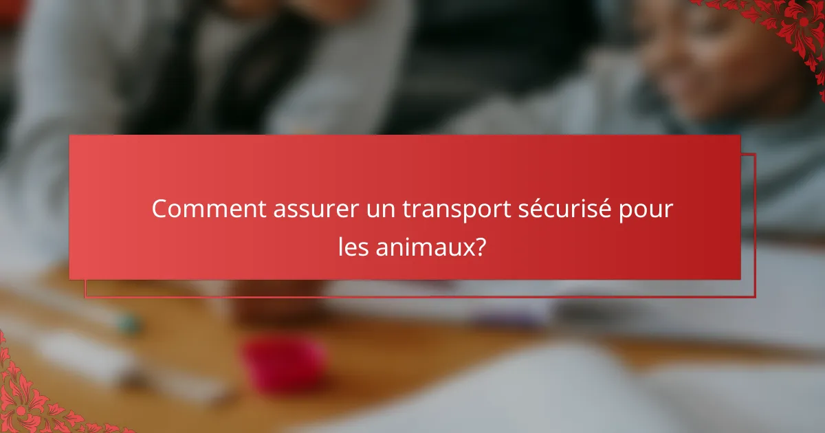 Comment assurer un transport sécurisé pour les animaux?
