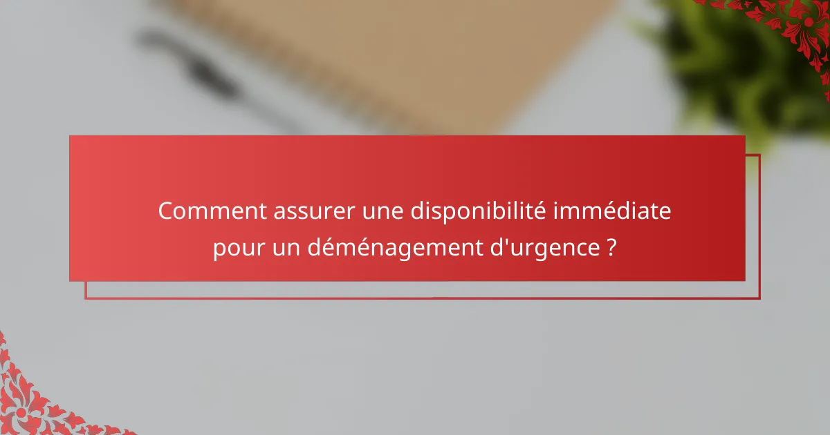 Comment assurer une disponibilité immédiate pour un déménagement d'urgence ?
