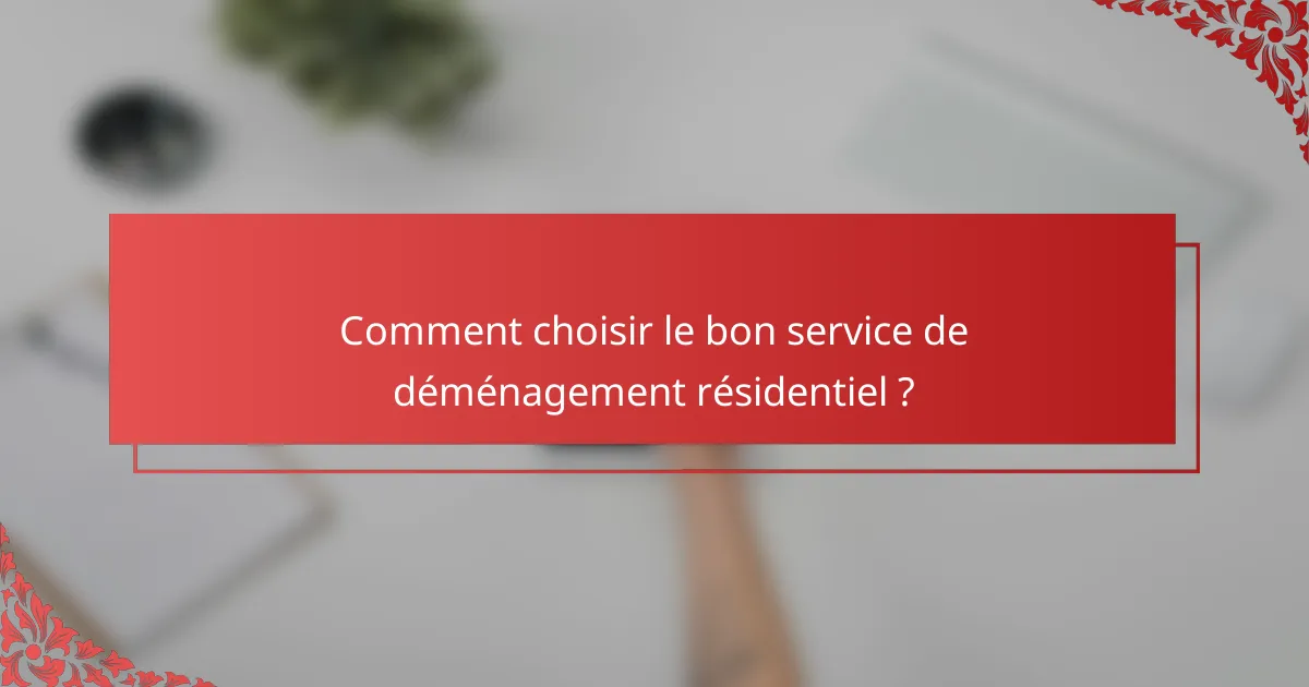 Comment choisir le bon service de déménagement résidentiel ?