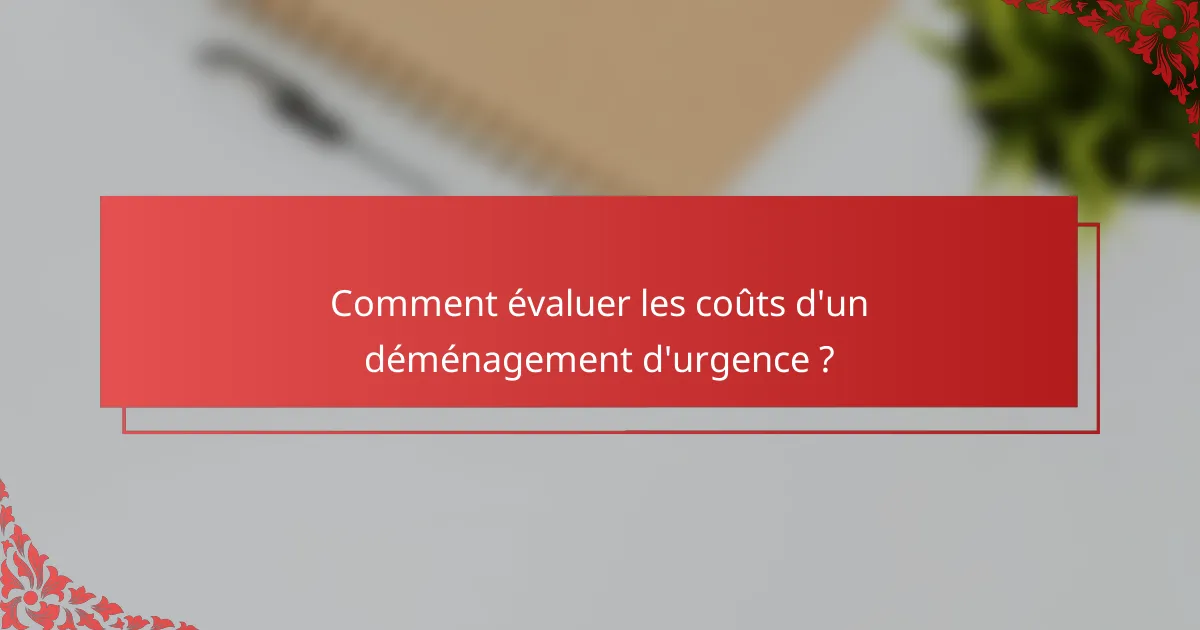 Comment évaluer les coûts d'un déménagement d'urgence ?