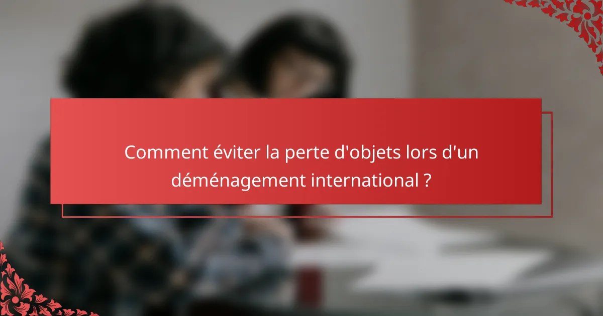 Comment éviter la perte d'objets lors d'un déménagement international ?