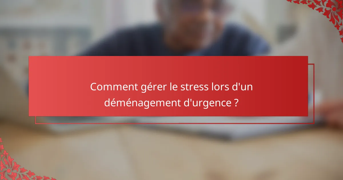 Comment gérer le stress lors d'un déménagement d'urgence ?