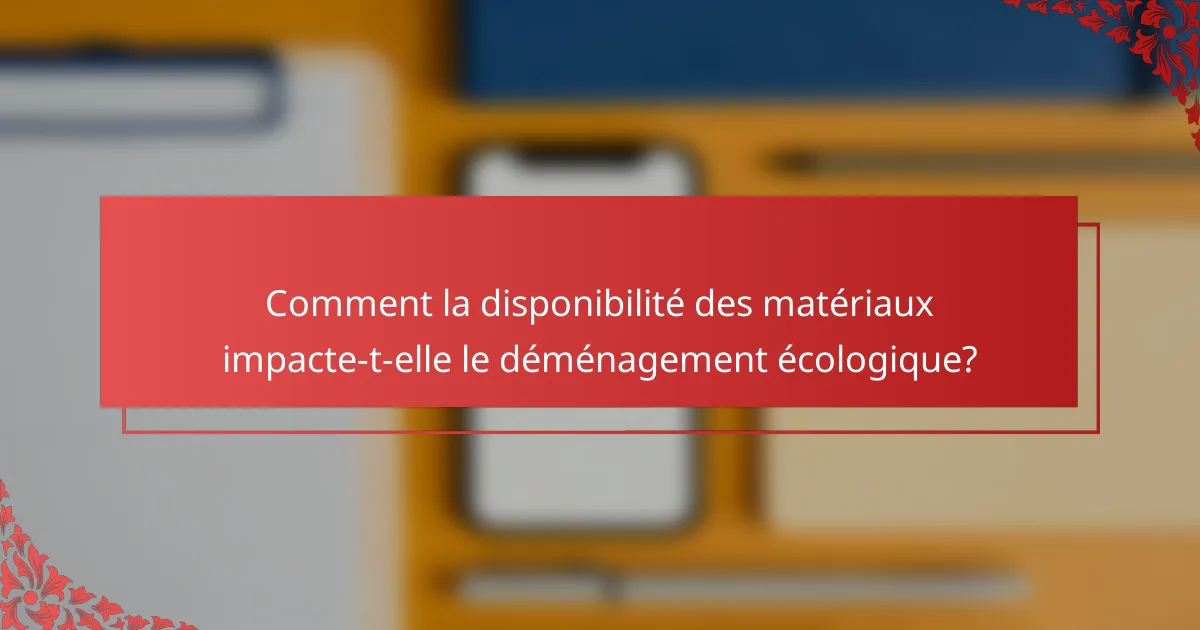 Comment la disponibilité des matériaux impacte-t-elle le déménagement écologique?