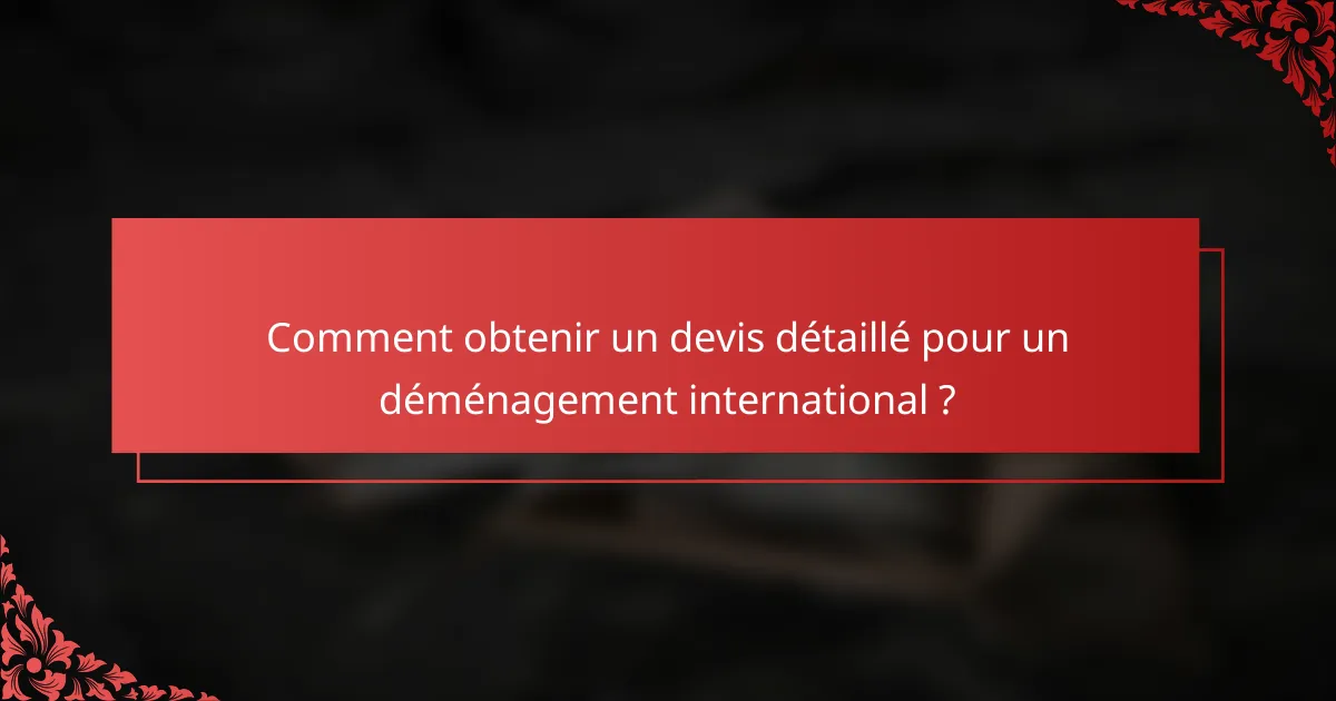 Comment obtenir un devis détaillé pour un déménagement international ?