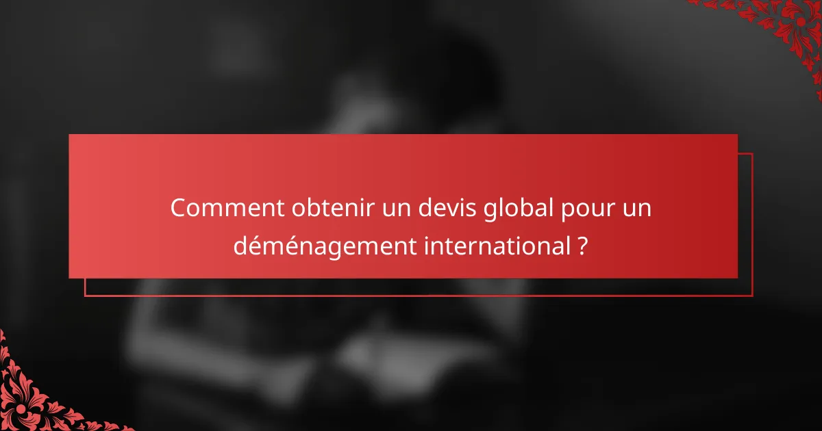 Comment obtenir un devis global pour un déménagement international ?
