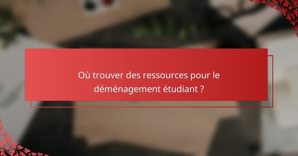 Où trouver des ressources pour le déménagement étudiant ?