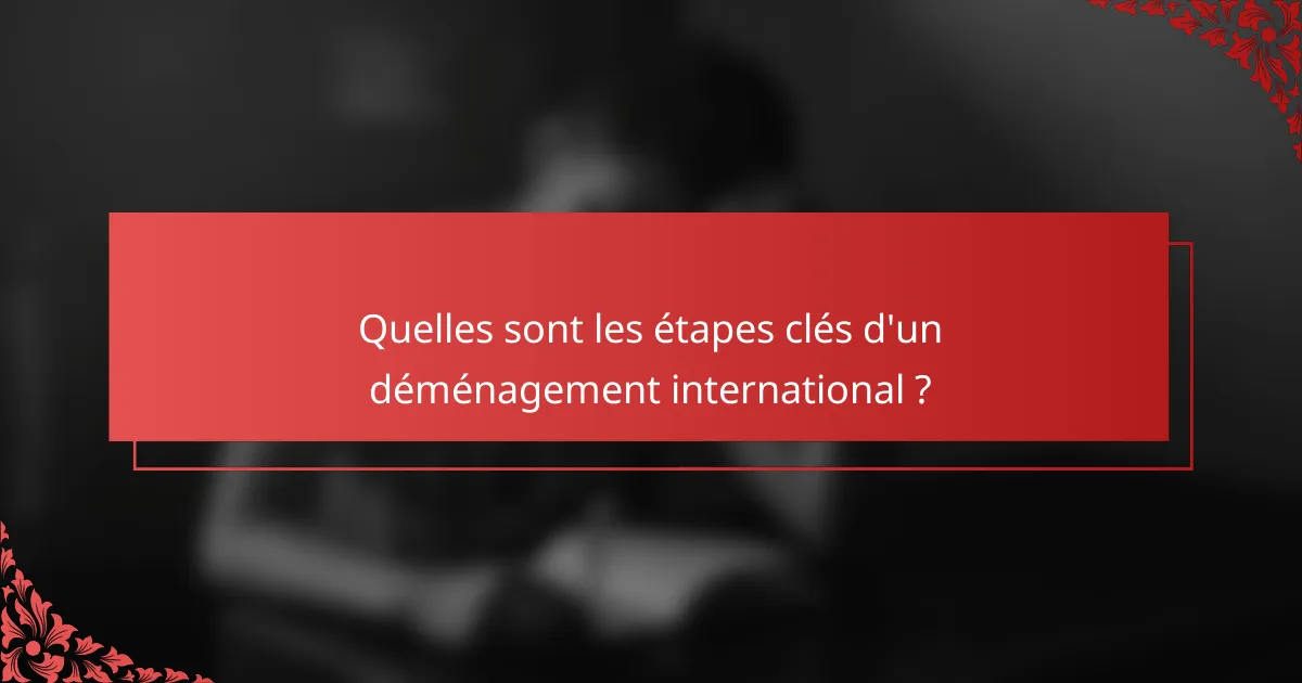 Quelles sont les étapes clés d'un déménagement international ?