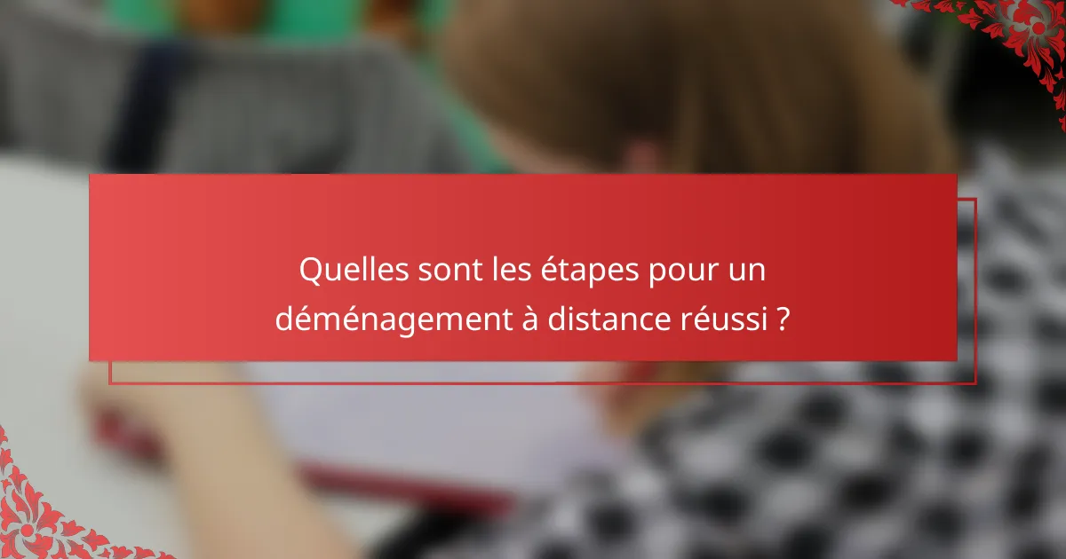 Quelles sont les étapes pour un déménagement à distance réussi ?