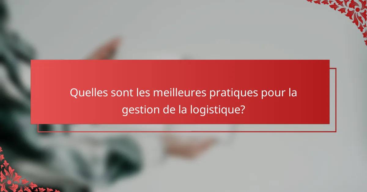 Quelles sont les meilleures pratiques pour la gestion de la logistique?