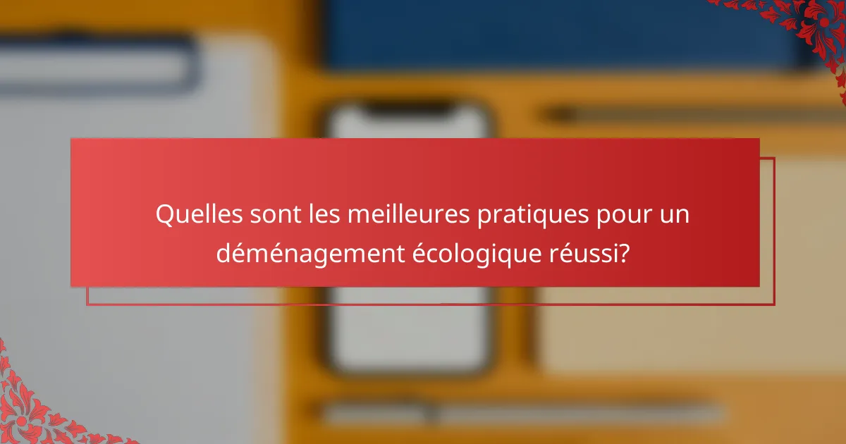 Quelles sont les meilleures pratiques pour un déménagement écologique réussi?