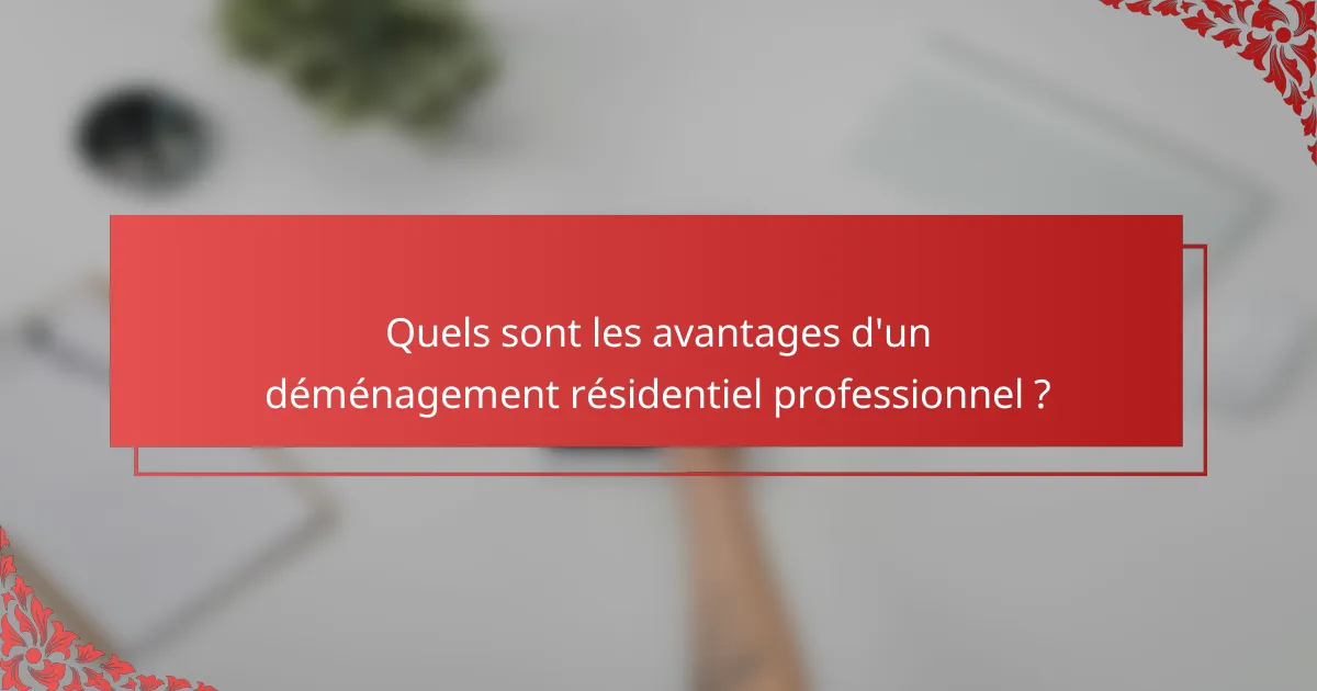 Quels sont les avantages d'un déménagement résidentiel professionnel ?