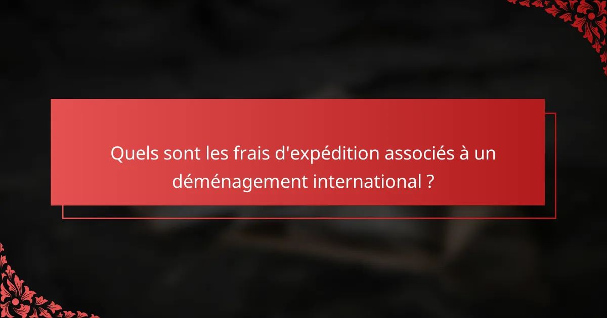 Quels sont les frais d'expédition associés à un déménagement international ?
