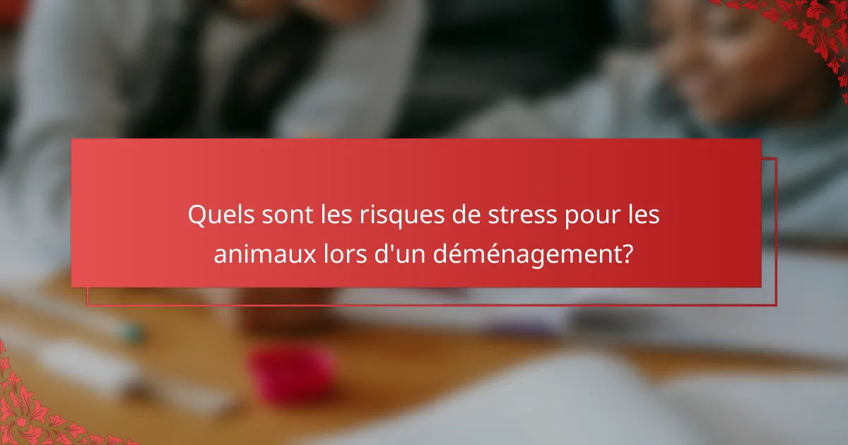 Quels sont les risques de stress pour les animaux lors d'un déménagement?
